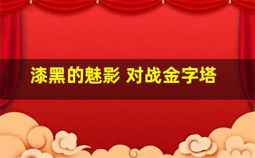 漆黑的魅影 对战金字塔